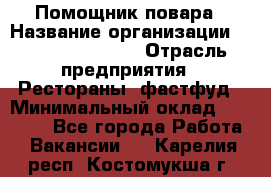 Помощник повара › Название организации ­ Fusion Service › Отрасль предприятия ­ Рестораны, фастфуд › Минимальный оклад ­ 14 000 - Все города Работа » Вакансии   . Карелия респ.,Костомукша г.